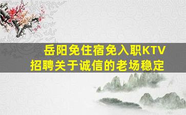 岳阳免住宿免入职KTV招聘关于诚信的老场稳定
